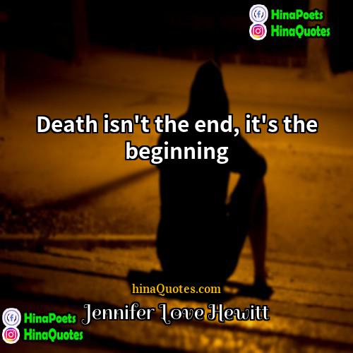 Jennifer Love Hewitt Quotes | Death isn't the end, it's the beginning.
